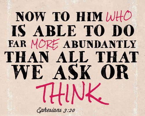 Now to him who is able to do far more abundantly than all that we ask or think