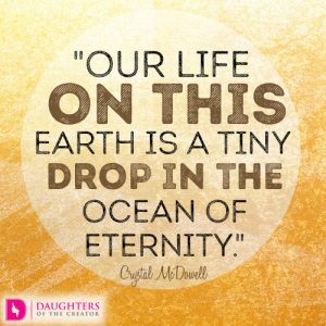 Our life on this earth is a tiny drop in the ocean of eternity