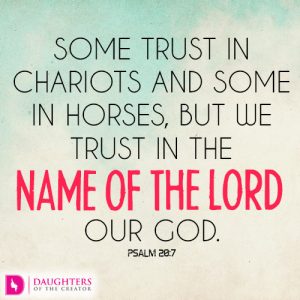 Some trust in chariots and some in horses, but we trust in the name of the LORD our God