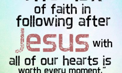 The risk of faith in following after Jesus with all of our hearts is worth every moment