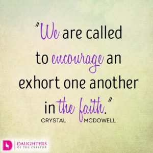 We are called to encourage and exhort one another in the faith