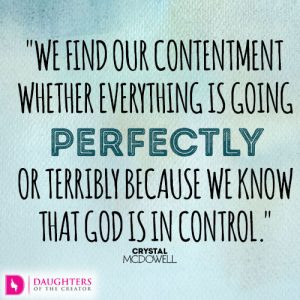 We find our contentment whether everything is going perfectly or terribly because we know that God is in control