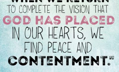 When we return to complete the vision that God has placed in our hearts, we find peace and contentment