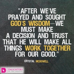 After we’ve prayed and sought God’s wisdom—we must make a decision and trust that He will make all things work together for our God