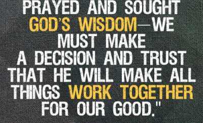 After we’ve prayed and sought God’s wisdom—we must make a decision and trust that He will make all things work together for our God