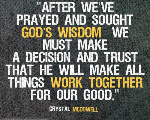 After we’ve prayed and sought God’s wisdom—we must make a decision and trust that He will make all things work together for our God