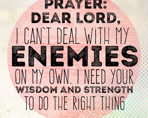 Dear Lord, I can’t deal with my enemies on my own. I need Your wisdom and strength to do the right thing