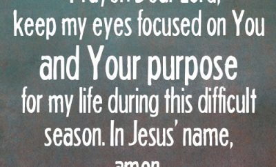 Dear Lord, keep my eyes focused on You and Your purpose for my life during this difficult season. In Jesus’ name, amen.