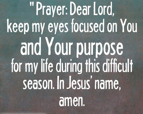 Dear Lord, keep my eyes focused on You and Your purpose for my life during this difficult season. In Jesus’ name, amen.