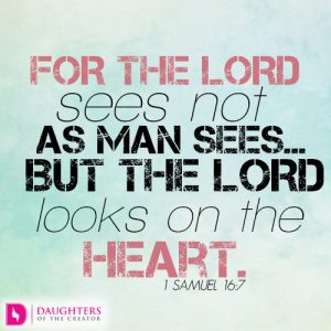 For the LORD sees not as man sees…but the LORD looks on the heart
