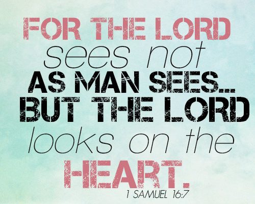 For the LORD sees not as man sees…but the LORD looks on the heart