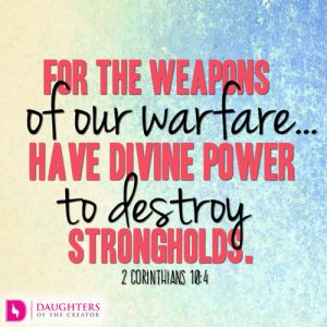 For the weapons of our warfare...have divine power to destroy strongholds