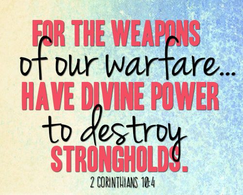 For the weapons of our warfare...have divine power to destroy strongholds