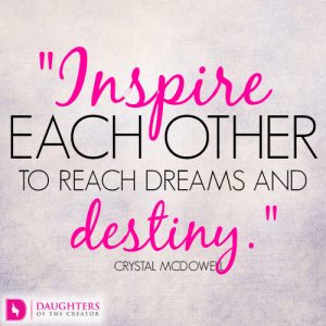 Inspire each other to reach dreams and destiny