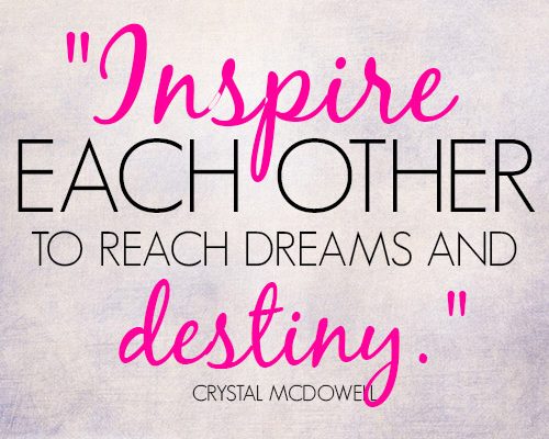 Inspire each other to reach dreams and destiny