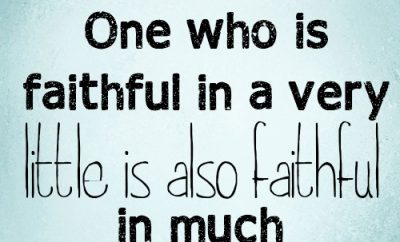 One who is faithful in a very little is also faithful in much