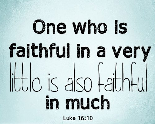 One who is faithful in a very little is also faithful in much