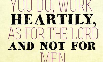 Whatever you do, work heartily, as for the Lord and not for men