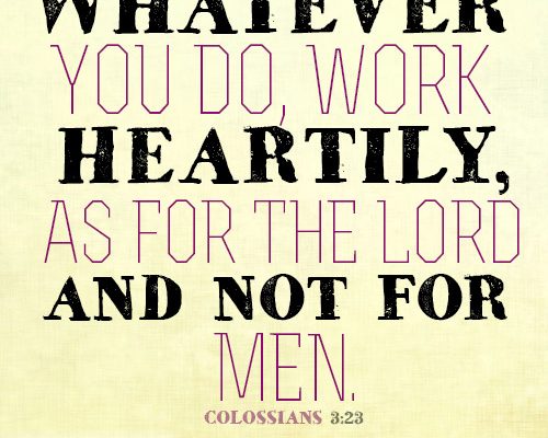 Whatever you do, work heartily, as for the Lord and not for men