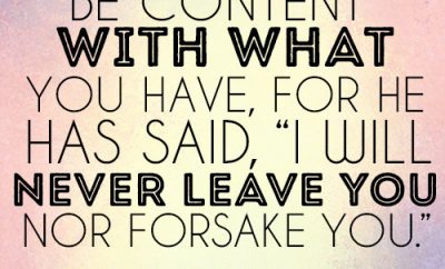 Be content with what you have, for he has said, I will never leave you nor forsake you