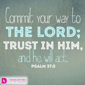 Commit your way to the LORD; trust in him, and he will act