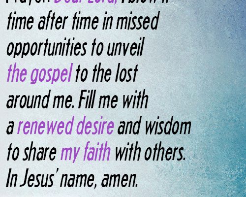 Dear Lord, I blow it time after time in missed opportunities to unveil the gospel to the lost around me. Fill me with a renewed desire and wisdom to share my faith with others. In Jesus’ name, amen.