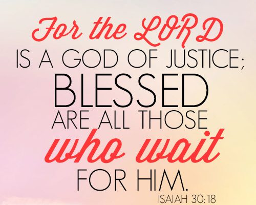 For the LORD is a God of justice; blessed are all those who wait for him