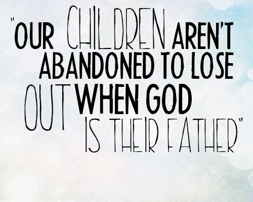 Our children aren’t abandoned to lose out when God is their Father