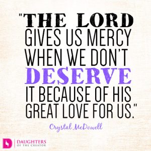 The Lord gives us mercy when we don’t deserve it because of His great love for us