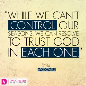 While we can’t control our seasons, we can resolve to trust God in each one