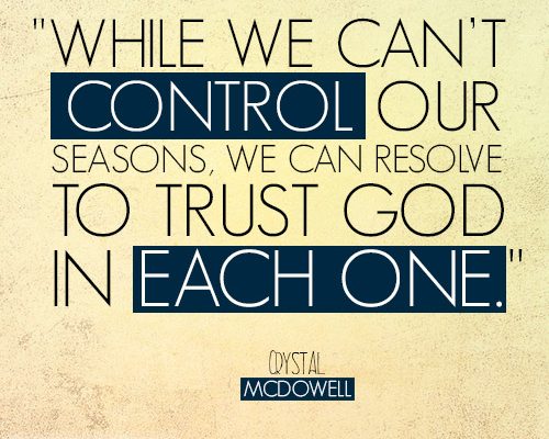 While we can’t control our seasons, we can resolve to trust God in each one