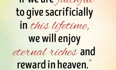 if we are faithful to give sacrificially in this lifetime, we will enjoy eternal riches and rewards in heaven