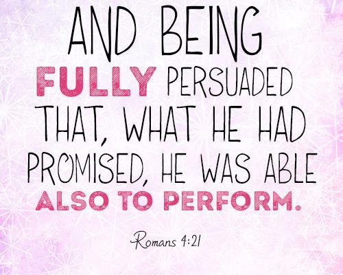 And being fully persuaded that, what he had promised, he was able also to perform