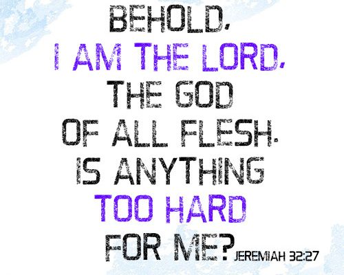 Behold, I am the LORD, the God of all flesh. Is anything too hard for me