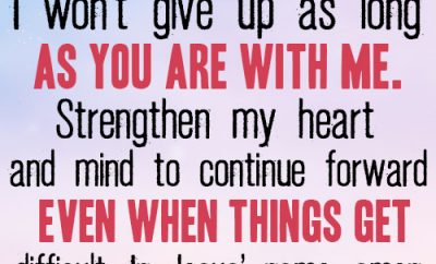 Dear Lord, I won’t give up as long as You are with me.