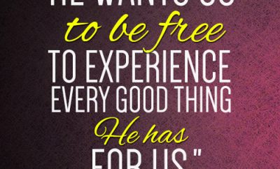 He wants us to be free to experience every good thing He has for us