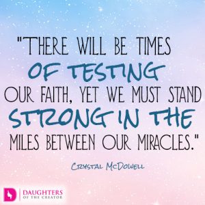 There will be times of testing our faith, yet we must stand strong in the miles between our miracles