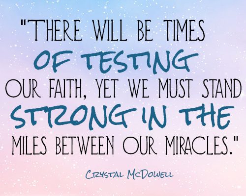 There will be times of testing our faith, yet we must stand strong in the miles between our miracles