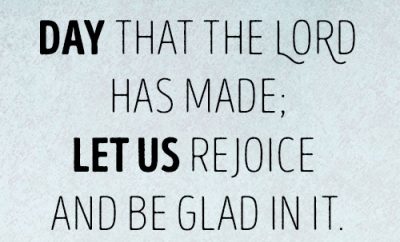 This is the day that the LORD has made; let us rejoice and be glad in it