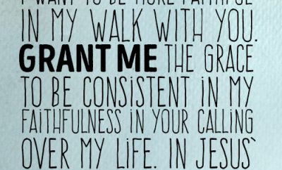 Dear Lord, I want to be more faithful in my walk with You. Grant me the grace to be consistent in my faithfulness in Your calling over my life