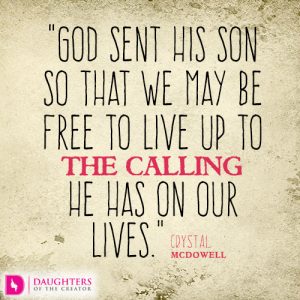 God sent His Son so that we may be free to live up to the calling He has on our lives