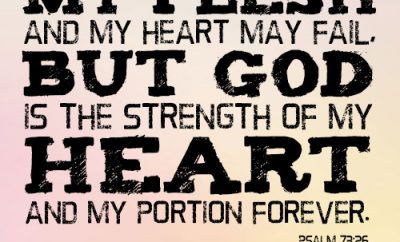 My flesh and my heart may fail, but God is the strength of my heart and my portion forever