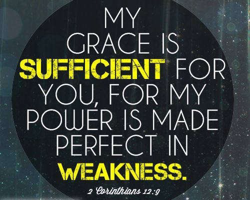 My grace is sufficient for you, for my power is made perfect in weakness