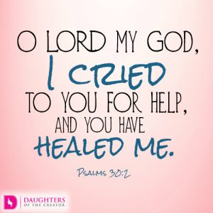 O LORD my God, I cried to you for help, and you have healed me