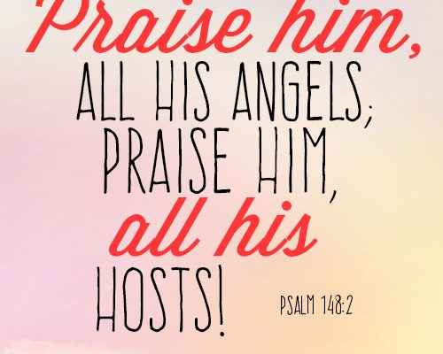 Praise him, all his angels; praise him, all his hosts