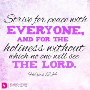 Strive for peace with everyone, and for the holiness without which no one will see the Lord