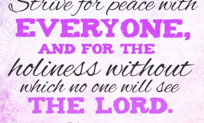 Strive for peace with everyone, and for the holiness without which no one will see the Lord