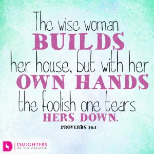 The wise woman builds her house, but with her own hands the foolish one tears hers down