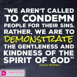 We aren’t called to condemn people for their sins. Rather, we are to demonstrate the gentleness and kindness of the Spirit of God