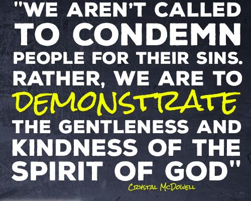 We aren’t called to condemn people for their sins. Rather, we are to demonstrate the gentleness and kindness of the Spirit of God